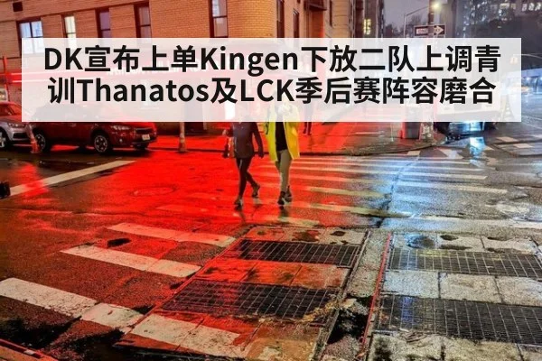 DK宣布上单Kingen下放二队上调青训Thanatos及LCK季后赛阵容磨合