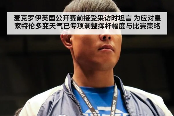 麦克罗伊英国公开赛前接受采访时坦言 为应对皇家特伦多变天气已专项调整挥杆幅度与比赛策略