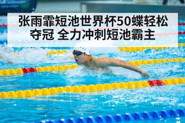 张雨霏短池世界杯50蝶轻松夺冠 全力冲刺短池霸主