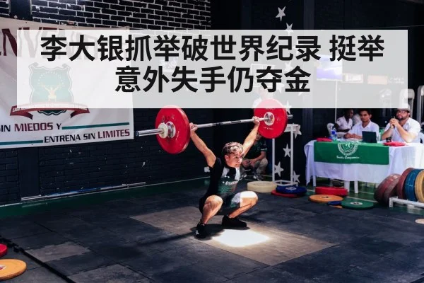 李大银抓举破世界纪录 挺举意外失手仍夺金